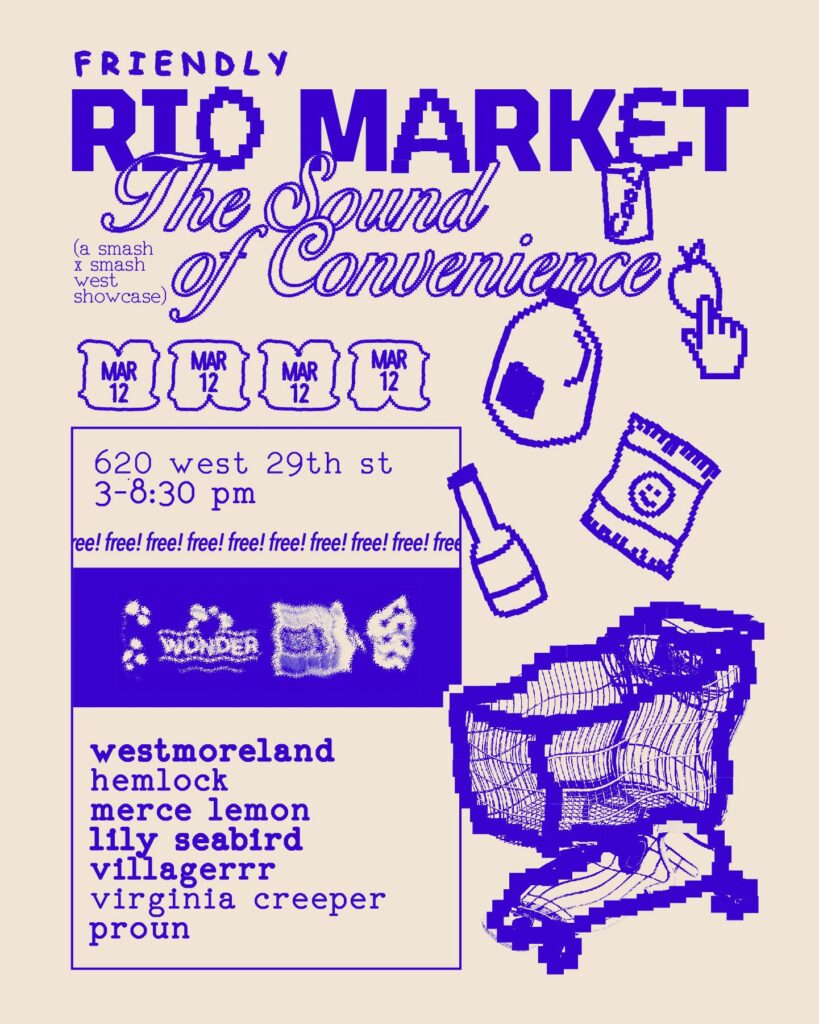 Flyer with blue text on a cream background. there are images of an apple, milk jug, cola, chips, beer bottle, and shopping cart in the style of a 64 bit computer monitor display. 

text reads:
Friendly Rio Market
The Sound of Convenience
A smash x smash west showcase

620 west 29th st
3-8:30 PM
free! free! free!

Lineup:
westmoreland
hemlock
merce lemon
lily seabird
villagerr
virginia creeper
proun